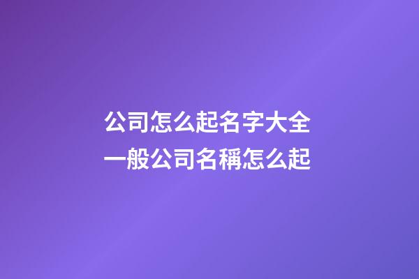 公司怎么起名字大全 一般公司名稱怎么起-第1張-公司起名-玄機派